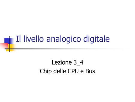 Il livello analogico digitale Lezione 3_4 Chip delle CPU e Bus.