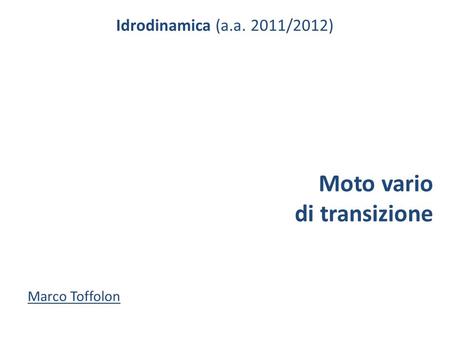 Idrodinamica (a.a. 2011/2012) Moto vario di transizione Marco Toffolon.