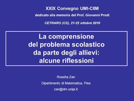 XXIX Convegno UMI-CIIM dedicato alla memoria del Prof. Giovanni Prodi CETRARO (CS), 21-22 ottobre 2010 La comprensione del problema scolastico da parte.