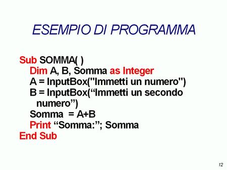 Somma = A + B start Stampa Somma Leggi A,B stop Sub SOMMA( ) Dim A, B as Integer A = InputBox(Immetti un numero) B = InputBox(Immetti un secondo numero)