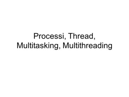 Processi, Thread, Multitasking, Multithreading. Ingredienti 1 CPU 1 Memoria RAM Tanti programmi che condividono la stessa memoria Esigenza di far girare.