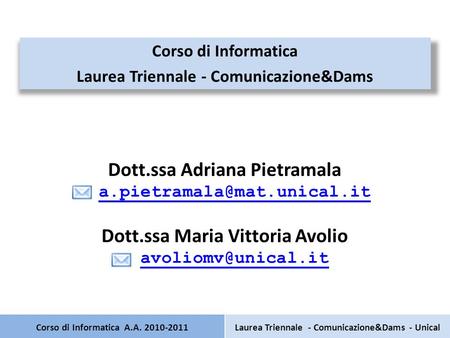 Corso di Informatica A.A. 2010-2011 Corso di Informatica Laurea Triennale - Comunicazione&Dams Dott.ssa Adriana Pietramala Dott.ssa.