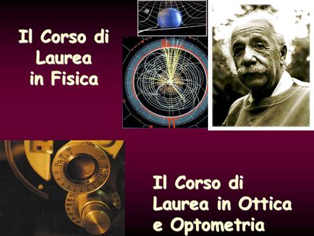 Il Corso di Laurea in Fisica Il Corso di Laurea in Ottica e Optometria.