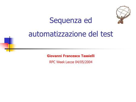 Sequenza ed automatizzazione del test Giovanni Francesco Tassielli RPC Week Lecce 04/05/2004.