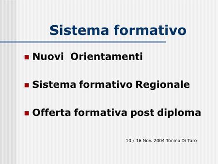 Sistema formativo Nuovi Orientamenti Sistema formativo Regionale Offerta formativa post diploma 10 / 16 Nov. 2004 Tonino Di Toro.