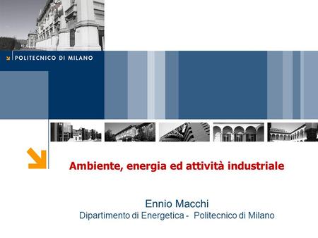 Ambiente, energia ed attività industriale Ennio Macchi Dipartimento di Energetica - Politecnico di Milano.