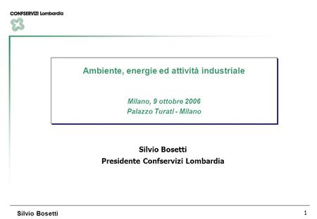 1 Silvio Bosetti Ambiente, energie ed attività industriale Milano, 9 ottobre 2006 Palazzo Turati - Milano Ambiente, energie ed attività industriale Milano,