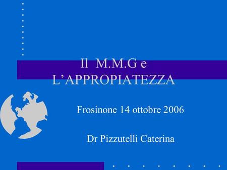 Il M.M.G e LAPPROPIATEZZA Frosinone 14 ottobre 2006 Dr Pizzutelli Caterina.