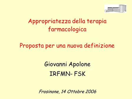 Appropriatezza della terapia farmacologica Proposta per una nuova definizione Giovanni Apolone IRFMN- FSK Frosinone, 14 Ottobre 2006.