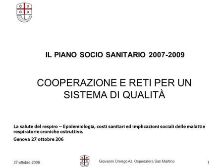 27-ottobre-2006 Giovanni Orengo Az. Ospedalera San Martino 1 IL PIANO SOCIO SANITARIO 2007-2009 COOPERAZIONE E RETI PER UN SISTEMA DI QUALITÀ La salute.