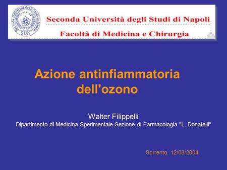 Azione antinfiammatoria dell'ozono Walter Filippelli Dipartimento di Medicina Sperimentale-Sezione di Farmacologia L. Donatelli Sorrento, 12/03/2004.