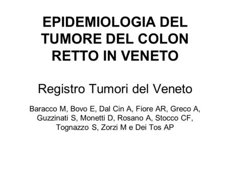 EPIDEMIOLOGIA DEL TUMORE DEL COLON RETTO IN VENETO Registro Tumori del Veneto 	 Baracco M, Bovo E, Dal Cin A, Fiore AR, Greco A, Guzzinati S, Monetti.