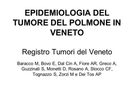 EPIDEMIOLOGIA DEL TUMORE DEL POLMONE IN VENETO Registro Tumori del Veneto 	 Baracco M, Bovo E, Dal Cin A, Fiore AR, Greco A, Guzzinati S, Monetti D,