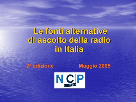 Le fonti alternative di ascolto della radio in Italia Le fonti alternative di ascolto della radio in Italia 2ª edizione Maggio 2005.