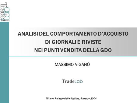 ANALISI DEL COMPORTAMENTO DACQUISTO DI GIORNALI E RIVISTE NEI PUNTI VENDITA DELLA GDO Milano, Palazzo delle Stelline, 5 marzo 2004 MASSIMO VIGANÒ Trade.