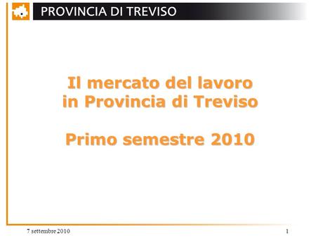 7 settembre 20101 Il mercato del lavoro in Provincia di Treviso Primo semestre 2010.