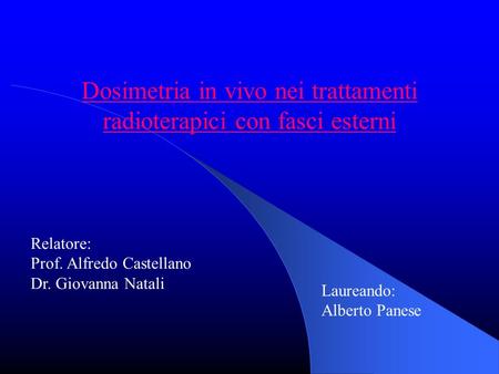 Dosimetria in vivo nei trattamenti radioterapici con fasci esterni Relatore: Prof. Alfredo Castellano Dr. Giovanna Natali Laureando: Alberto Panese.