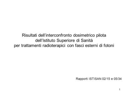 1 Risultati dellinterconfronto dosimetrico pilota dellIstituto Superiore di Sanità per trattamenti radioterapici con fasci esterni di fotoni Rapporti ISTISAN.