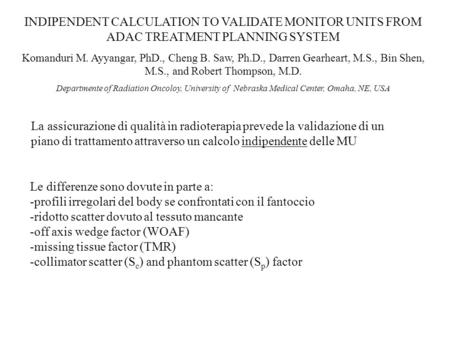 INDIPENDENT CALCULATION TO VALIDATE MONITOR UNITS FROM ADAC TREATMENT PLANNING SYSTEM Komanduri M. Ayyangar, PhD., Cheng B. Saw, Ph.D., Darren Gearheart,