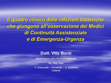Il quadro clinico delle infezioni batteriche che giungono all’osservazione dei Medici di Continuità Assistenziale e di Emergenza-Urgenza Dott. Vito.