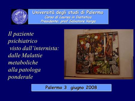 Università degli studi di Palermo Corso di Laurea in Dietistica Presidente: prof Salvatore Verga Palermo 3 giugno 2008 Il paziente psichiatrico visto dallinternista: