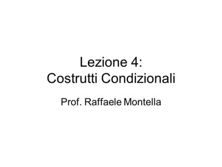 Lezione 4: Costrutti Condizionali Prof. Raffaele Montella.