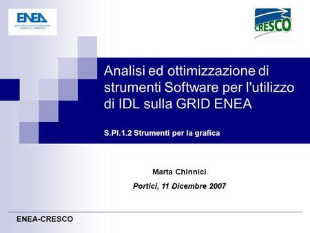 Analisi ed ottimizzazione di strumenti Software per l'utilizzo di IDL sulla GRID ENEA S.PI.1.2 Strumenti per la grafica Marta Chinnici Portici, 11 Dicembre.