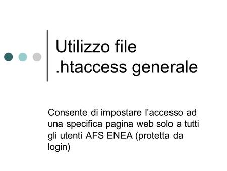 Utilizzo file.htaccess generale Consente di impostare laccesso ad una specifica pagina web solo a tutti gli utenti AFS ENEA (protetta da login)