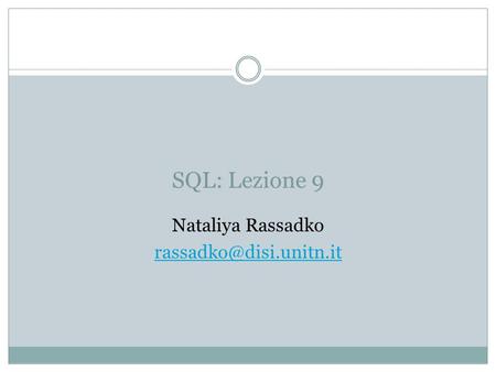 Nataliya Rassadko rassadko@disi.unitn.it SQL: Lezione 9 Nataliya Rassadko rassadko@disi.unitn.it.