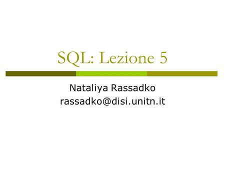 Nataliya Rassadko rassadko@disi.unitn.it SQL: Lezione 5 Nataliya Rassadko rassadko@disi.unitn.it.