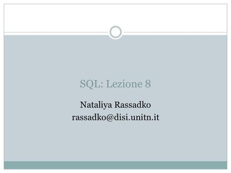 Nataliya Rassadko rassadko@disi.unitn.it SQL: Lezione 8 Nataliya Rassadko rassadko@disi.unitn.it.