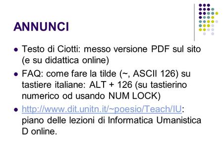 ANNUNCI Testo di Ciotti: messo versione PDF sul sito (e su didattica online) FAQ: come fare la tilde (~, ASCII 126) su tastiere italiane: ALT + 126 (su.