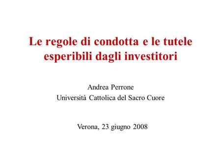 Le regole di condotta e le tutele esperibili dagli investitori Andrea Perrone Università Cattolica del Sacro Cuore Verona, 23 giugno 2008.