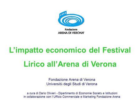 Fondazione Arena di Verona Universit à degli Studi di Verona a cura di Dario Olivieri - Dipartimento di Economie Societ à e Istituzioni in collaborazione.