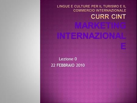 Lezione 0 22 FEBBRAIO 2010. Destinatari del corso Studenti di terzo anno : lingue e culture per il turismo e il commercio internazionale curr CINT Prosecuzione.