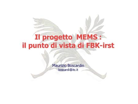 Il progetto MEMS : il punto di vista di FBK-irst Maurizio Boscardin