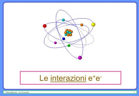 Paolo Bagnaia - La fisica e+e-1 Le interazioni e + e -