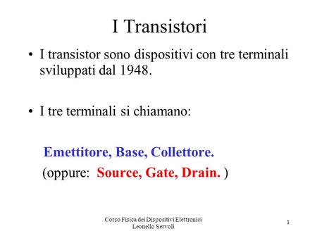 Corso Fisica dei Dispositivi Elettronici Leonello Servoli 1 I Transistori I transistor sono dispositivi con tre terminali sviluppati dal 1948. I tre terminali.