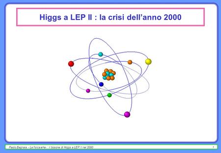 Paolo Bagnaia - La fisica e+e- : il bosone di Higgs a LEP II nel 20001 Higgs a LEP II : la crisi dellanno 2000.