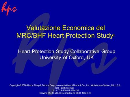 Valutazione Economica del MRC/BHF Heart Protection Study 1 Heart Protection Study Collaborative Group University of Oxford, UK Copyright © 2008 Merck Sharp.