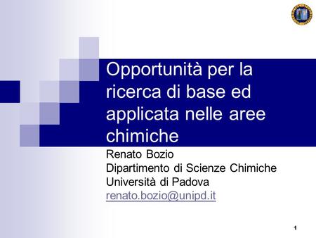 1 Opportunità per la ricerca di base ed applicata nelle aree chimiche Renato Bozio Dipartimento di Scienze Chimiche Università di Padova