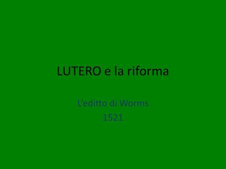LUTERO e la riforma L’editto di Worms 1521.