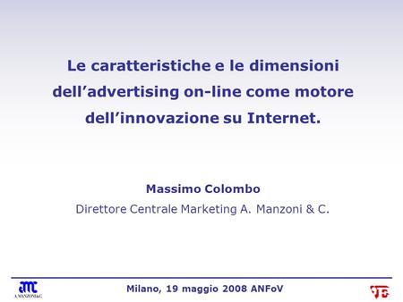 Le caratteristiche e le dimensioni delladvertising on-line come motore dellinnovazione su Internet. Massimo Colombo Direttore Centrale Marketing A. Manzoni.