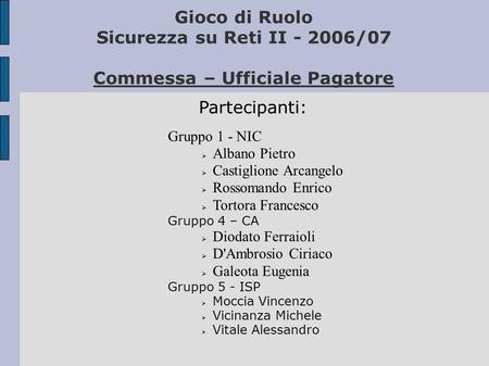 Gioco di Ruolo Sicurezza su Reti II - 2006/07 Commessa – Ufficiale Pagatore Gruppo 1 - NIC Albano Pietro Castiglione Arcangelo Rossomando Enrico Tortora.