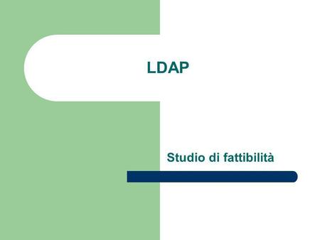 LDAP Studio di fattibilità. Le sezioni dello studio di fattibilità 1. Panoramica sulla situazione attuale 2. Progetto della soluzione 3. Specifiche generali.