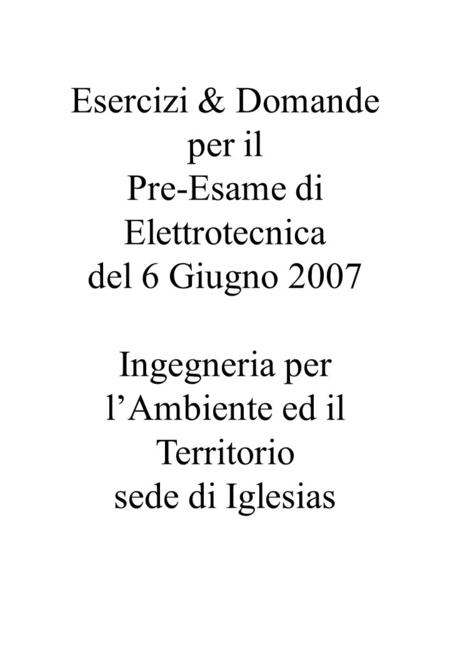 Esercizi & Domande per il Pre-Esame di Elettrotecnica del 6 Giugno 2007 Ingegneria per lAmbiente ed il Territorio sede di Iglesias.