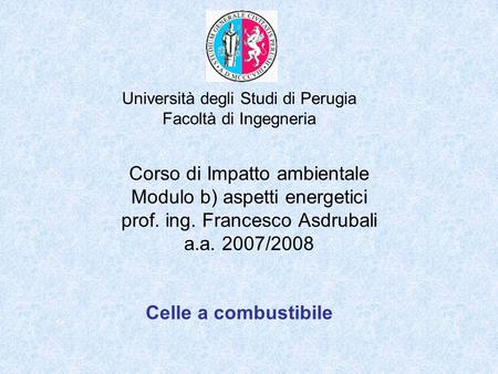 Università degli Studi di Perugia Facoltà di Ingegneria Corso di Impatto ambientale Modulo b) aspetti energetici prof. ing. Francesco Asdrubali a.a. 2007/2008.