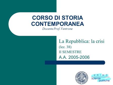 CORSO DI STORIA CONTEMPORANEA Docente Prof. Ventrone La Repubblica: la crisi (lez. 38) II SEMESTRE A.A. 2005-2006.