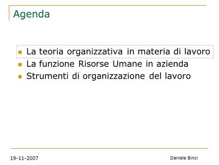 19-11-2007 Daniele Binci Agenda La teoria organizzativa in materia di lavoro La funzione Risorse Umane in azienda Strumenti di organizzazione del lavoro.