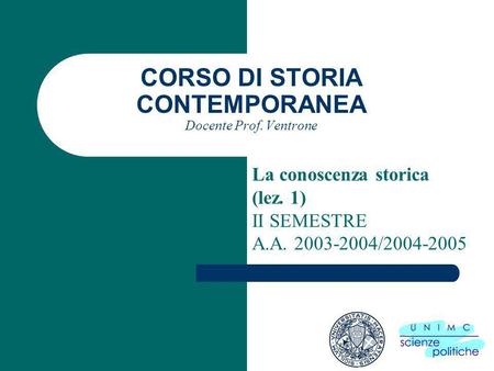 CORSO DI STORIA CONTEMPORANEA Docente Prof. Ventrone La conoscenza storica (lez. 1) II SEMESTRE A.A. 2003-2004/2004-2005.